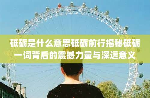 砥砺是什么意思砥砺前行揭秘砥砺一词背后的震撼力量与深远意义