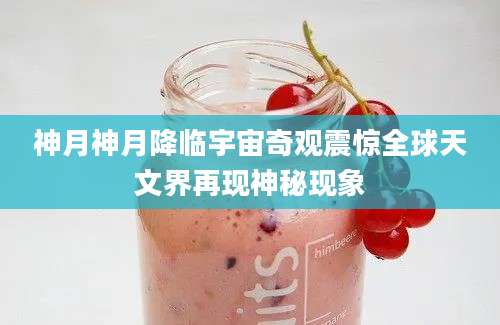 神月神月降临宇宙奇观震惊全球天文界再现神秘现象