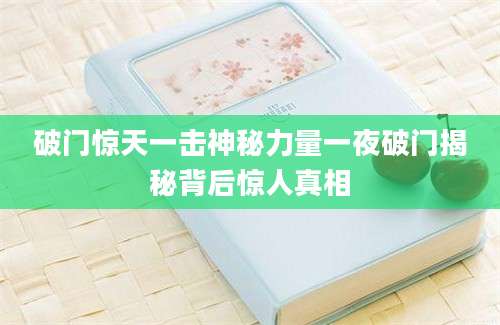 破门惊天一击神秘力量一夜破门揭秘背后惊人真相