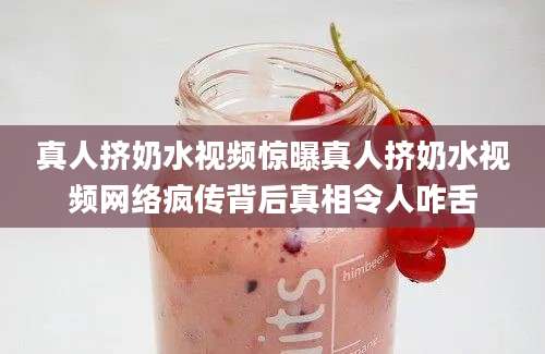 真人挤奶水视频惊曝真人挤奶水视频网络疯传背后真相令人咋舌