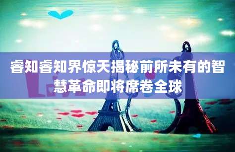 睿知睿知界惊天揭秘前所未有的智慧革命即将席卷全球
