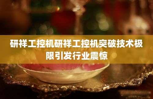 研祥工控机研祥工控机突破技术极限引发行业震惊