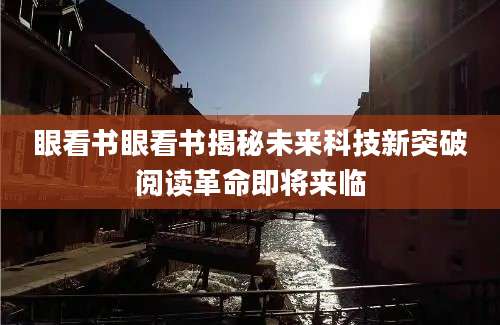 眼看书眼看书揭秘未来科技新突破阅读革命即将来临
