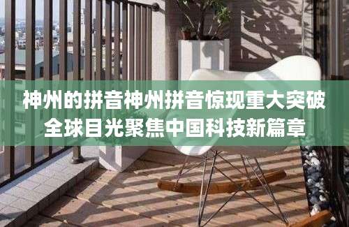 神州的拼音神州拼音惊现重大突破全球目光聚焦中国科技新篇章