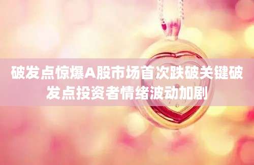 破发点惊爆A股市场首次跌破关键破发点投资者情绪波动加剧