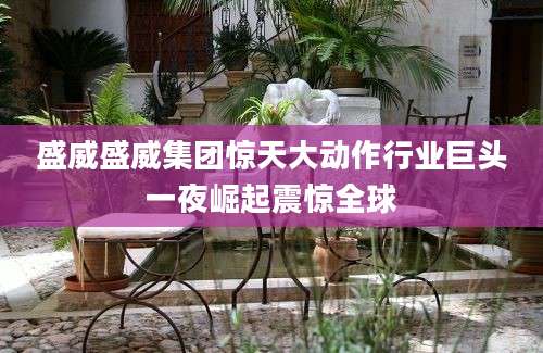 盛威盛威集团惊天大动作行业巨头一夜崛起震惊全球