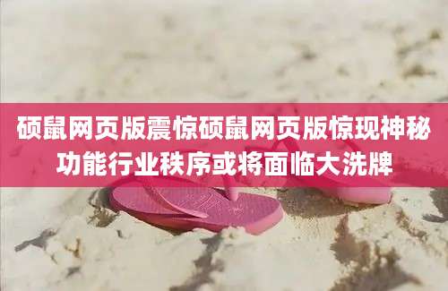 硕鼠网页版震惊硕鼠网页版惊现神秘功能行业秩序或将面临大洗牌