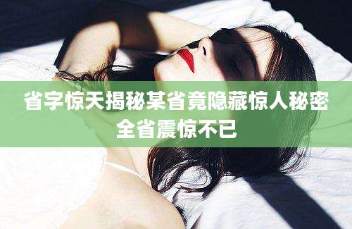 省字惊天揭秘某省竟隐藏惊人秘密全省震惊不已
