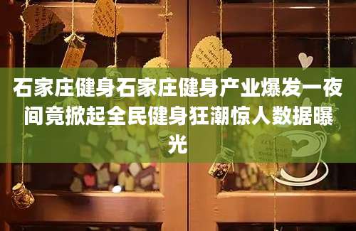 石家庄健身石家庄健身产业爆发一夜间竟掀起全民健身狂潮惊人数据曝光