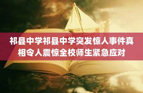 祁县中学祁县中学突发惊人事件真相令人震惊全校师生紧急应对