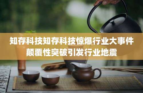 知存科技知存科技惊爆行业大事件颠覆性突破引发行业地震