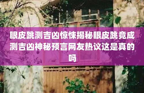 眼皮跳测吉凶惊悚揭秘眼皮跳竟成测吉凶神秘预言网友热议这是真的吗