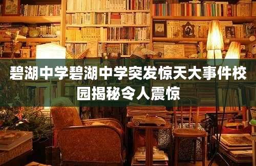 碧湖中学碧湖中学突发惊天大事件校园揭秘令人震惊