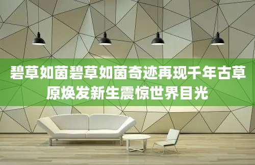 碧草如茵碧草如茵奇迹再现千年古草原焕发新生震惊世界目光