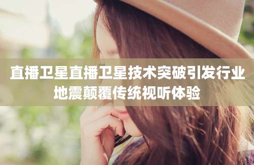 直播卫星直播卫星技术突破引发行业地震颠覆传统视听体验