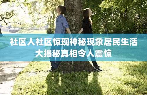 社区人社区惊现神秘现象居民生活大揭秘真相令人震惊