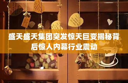 盛天盛天集团突发惊天巨变揭秘背后惊人内幕行业震动