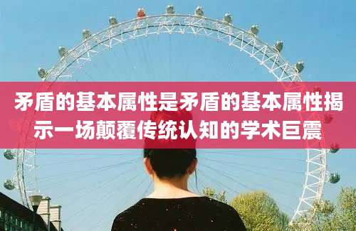 矛盾的基本属性是矛盾的基本属性揭示一场颠覆传统认知的学术巨震