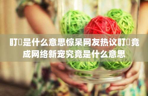 盯眝是什么意思惊呆网友热议盯眝竟成网络新宠究竟是什么意思