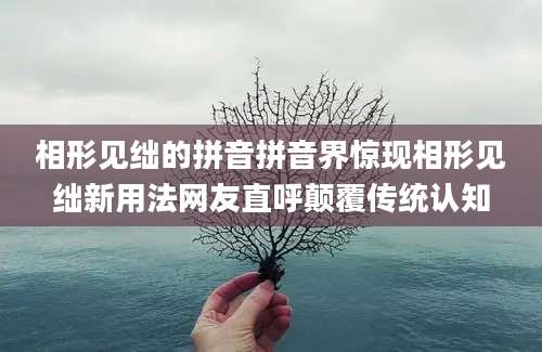 相形见绌的拼音拼音界惊现相形见绌新用法网友直呼颠覆传统认知
