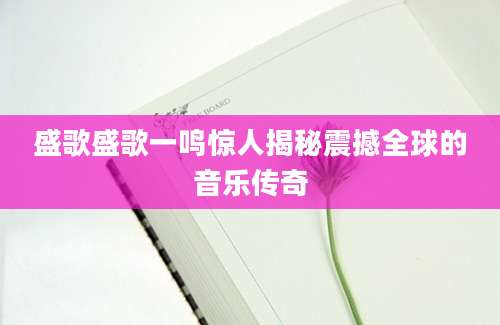 盛歌盛歌一鸣惊人揭秘震撼全球的音乐传奇