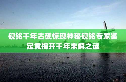 砚铭千年古砚惊现神秘砚铭专家鉴定竟揭开千年未解之谜