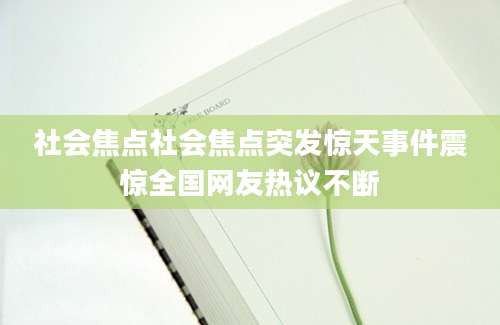 社会焦点社会焦点突发惊天事件震惊全国网友热议不断
