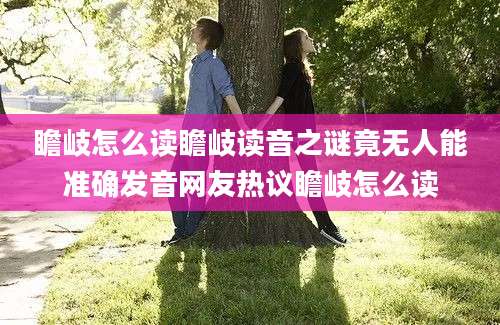 瞻岐怎么读瞻岐读音之谜竟无人能准确发音网友热议瞻岐怎么读