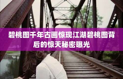 碧桃图千年古画惊现江湖碧桃图背后的惊天秘密曝光