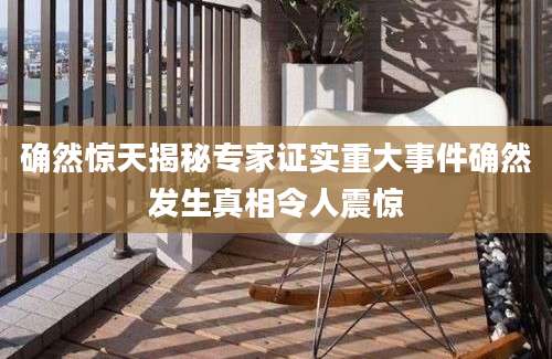 确然惊天揭秘专家证实重大事件确然发生真相令人震惊