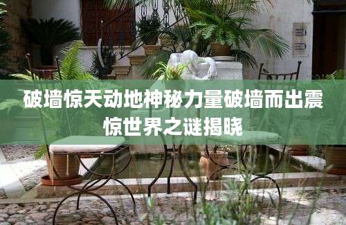 破墙惊天动地神秘力量破墙而出震惊世界之谜揭晓