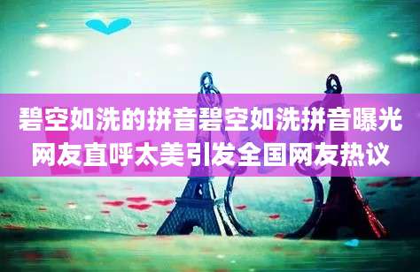 碧空如洗的拼音碧空如洗拼音曝光网友直呼太美引发全国网友热议