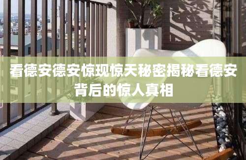看德安德安惊现惊天秘密揭秘看德安背后的惊人真相