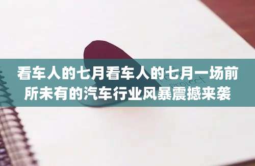 看车人的七月看车人的七月一场前所未有的汽车行业风暴震撼来袭