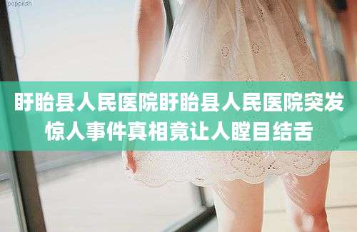 盱眙县人民医院盱眙县人民医院突发惊人事件真相竟让人瞠目结舌