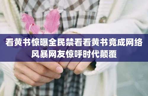 看黄书惊曝全民禁看看黄书竟成网络风暴网友惊呼时代颠覆