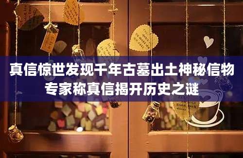 真信惊世发现千年古墓出土神秘信物专家称真信揭开历史之谜